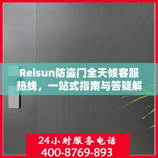 Reisun防盗门全天候客服热线，一站式指南与答疑解析