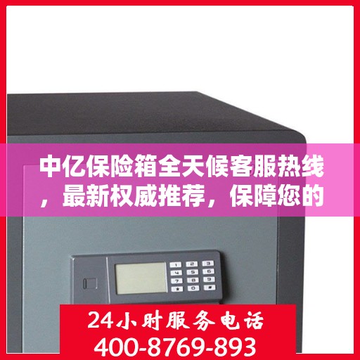 中亿保险箱全天候客服热线，最新权威推荐，保障您的安全需求