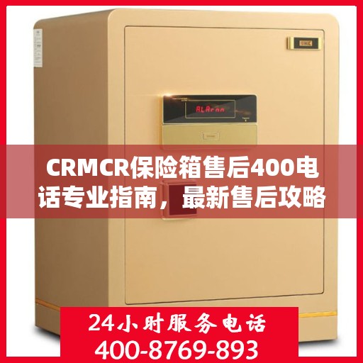 CRMCR保险箱售后400电话专业指南，最新售后攻略与指南
