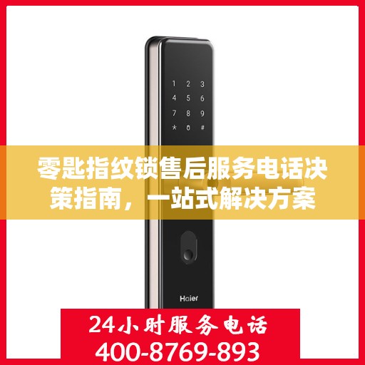 零匙指纹锁售后服务电话决策指南，一站式解决方案