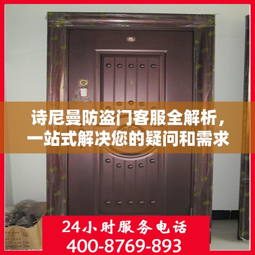 诗尼曼防盗门客服全解析，一站式解决您的疑问和需求