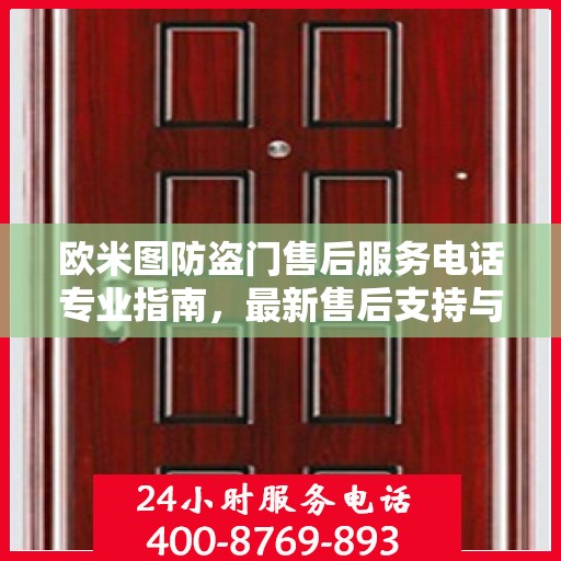欧米图防盗门售后服务电话专业指南，最新售后支持与服务攻略