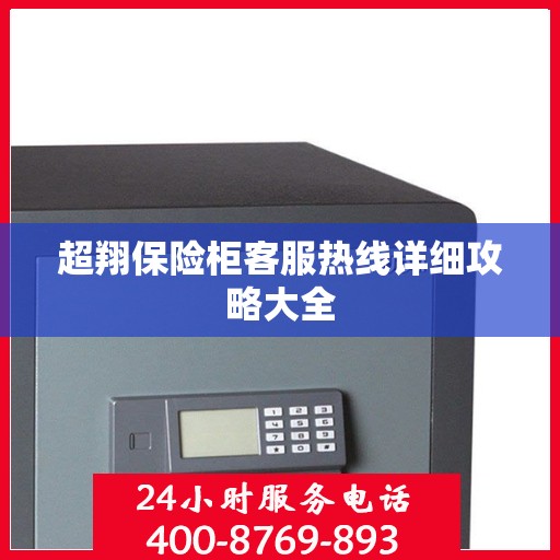超翔保险柜客服热线详细攻略大全