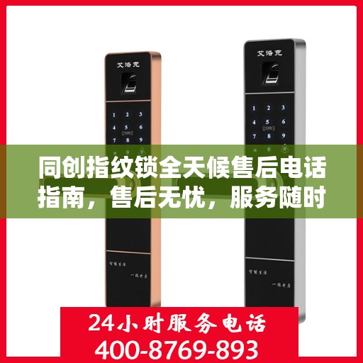 同创指纹锁全天候售后电话指南，售后无忧，服务随时在线