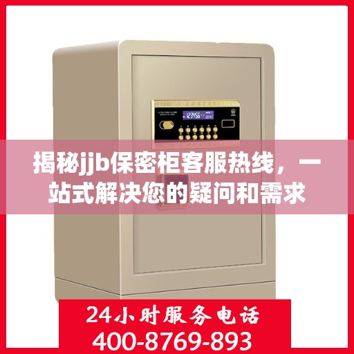 揭秘jjb保密柜客服热线，一站式解决您的疑问和需求