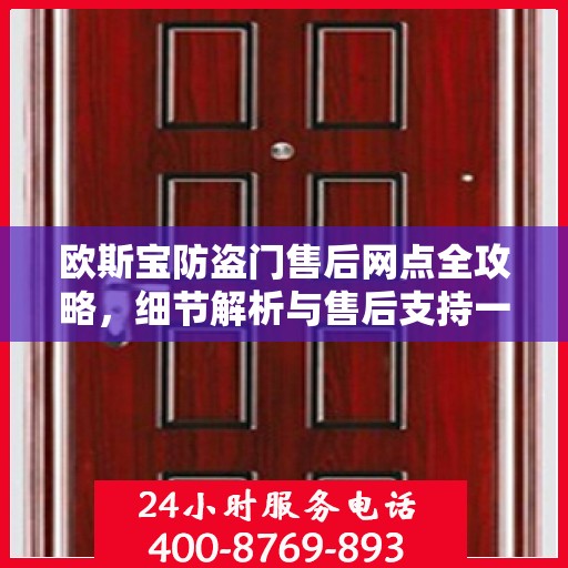 欧斯宝防盗门售后网点全攻略，细节解析与售后支持一网打尽