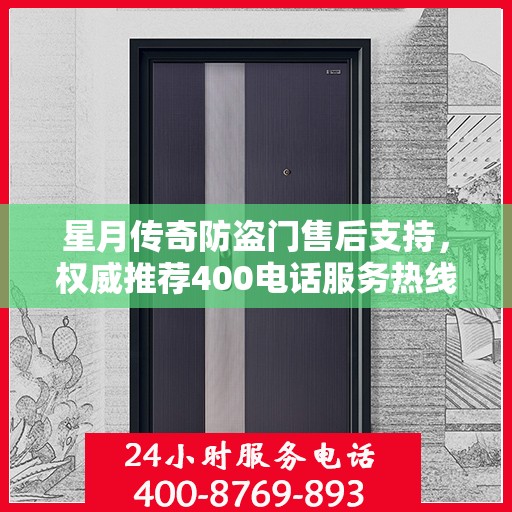 星月传奇防盗门售后支持，权威推荐400电话服务热线