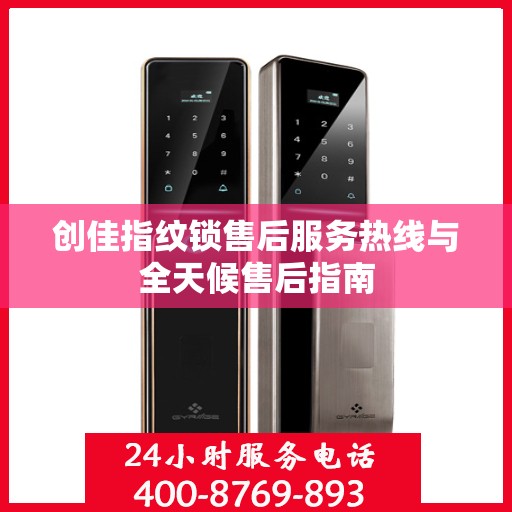 创佳指纹锁售后服务热线与全天候售后指南
