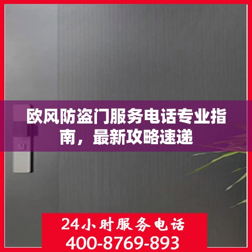 欧风防盗门服务电话专业指南，最新攻略速递