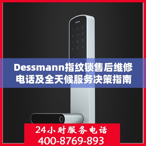 Dessmann指纹锁售后维修电话及全天候服务决策指南