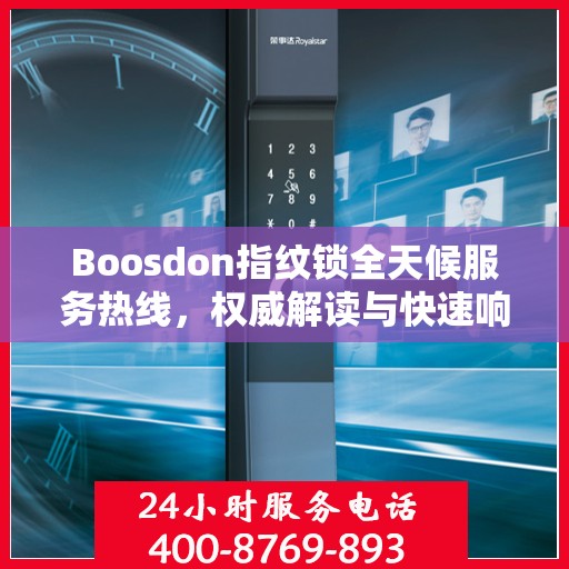 Boosdon指纹锁全天候服务热线，权威解读与快速响应