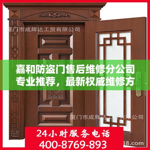 嘉和防盗门售后维修分公司专业推荐，最新权威维修方案与指南