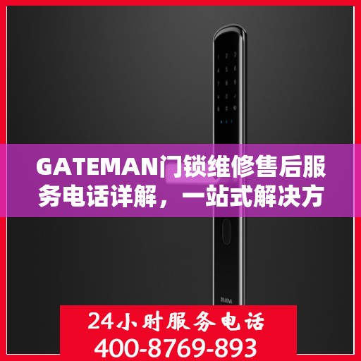 GATEMAN门锁维修售后服务电话详解，一站式解决方案与指南