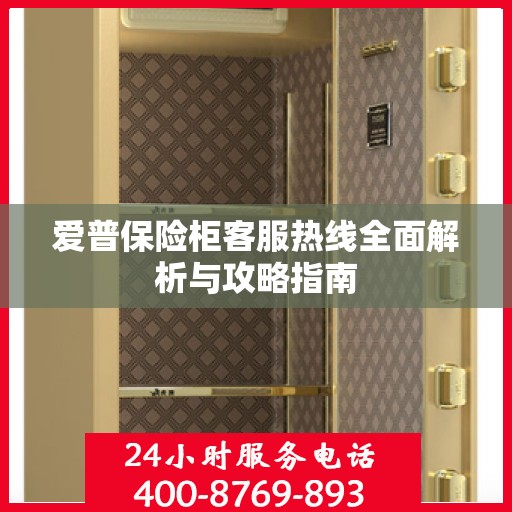 爱普保险柜客服热线全面解析与攻略指南