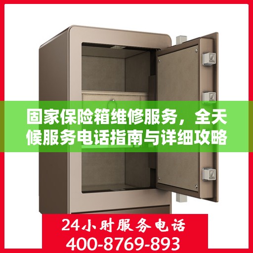固家保险箱维修服务，全天候服务电话指南与详细攻略