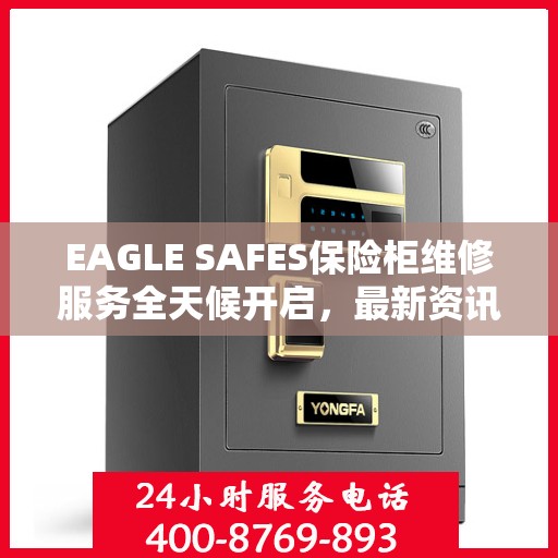 EAGLE SAFES保险柜维修服务全天候开启，最新资讯与解决方案