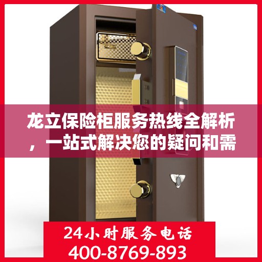 龙立保险柜服务热线全解析，一站式解决您的疑问和需求