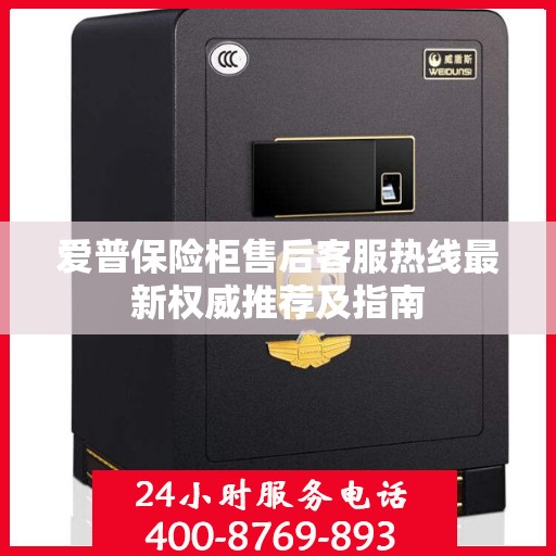 爱普保险柜售后客服热线最新权威推荐及指南