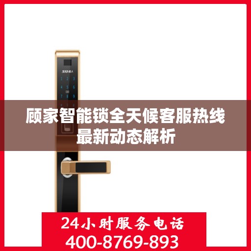顾家智能锁全天候客服热线最新动态解析