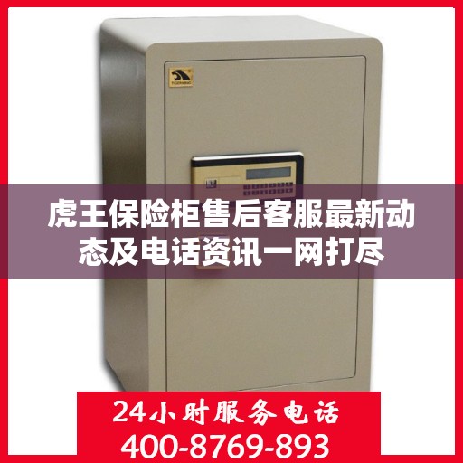 虎王保险柜售后客服最新动态及电话资讯一网打尽