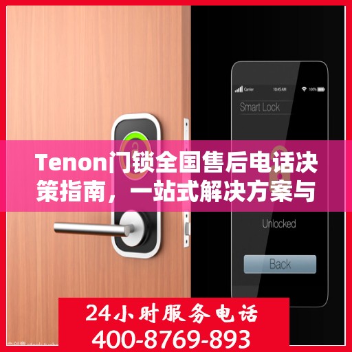 Tenon门锁全国售后电话决策指南，一站式解决方案与贴心服务体验