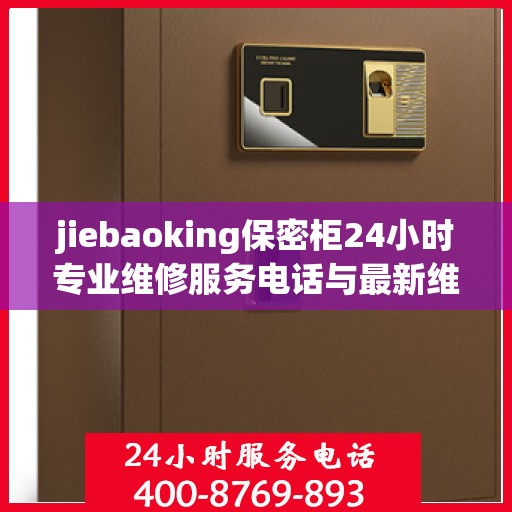 jiebaoking保密柜24小时专业维修服务电话与最新维修指南