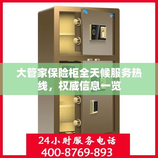 大管家保险柜全天候服务热线，权威信息一览