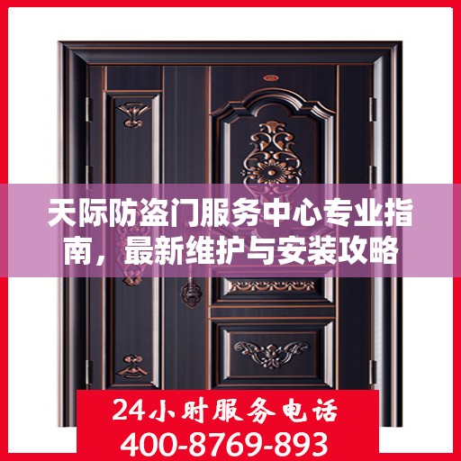 天际防盗门服务中心专业指南，最新维护与安装攻略