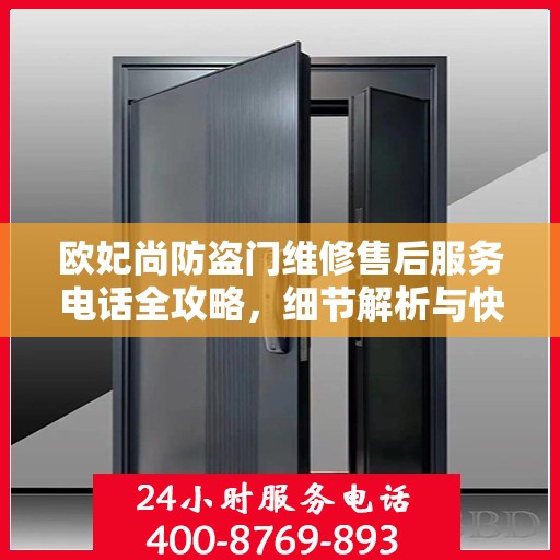 欧妃尚防盗门维修售后服务电话全攻略，细节解析与快速响应