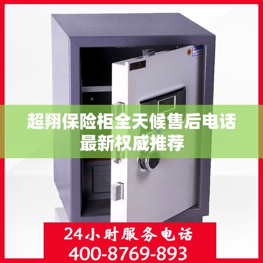 超翔保险柜全天候售后电话最新权威推荐