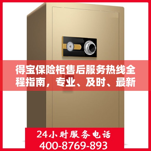 得宝保险柜售后服务热线全程指南，专业、及时、最新售后攻略