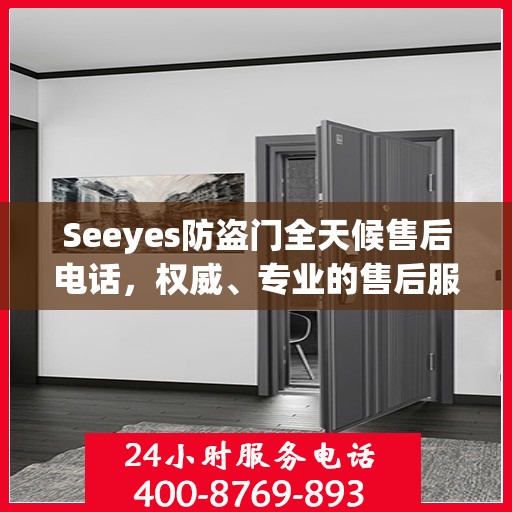 Seeyes防盗门全天候售后电话，权威、专业的售后服务保障