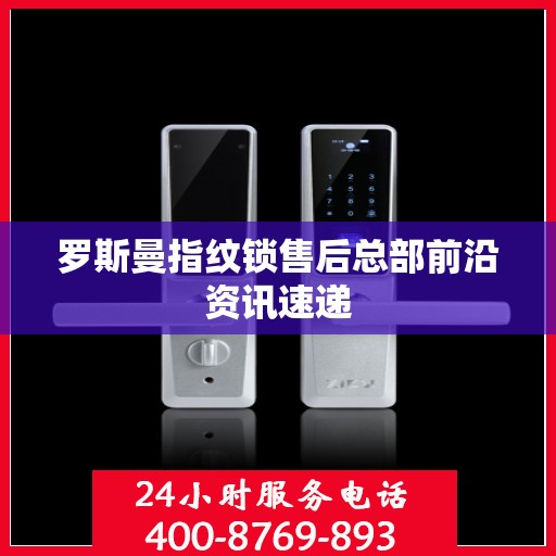 罗斯曼指纹锁售后总部前沿资讯速递