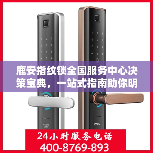 鹿安指纹锁全国服务中心决策宝典，一站式指南助你明智选择服务决策