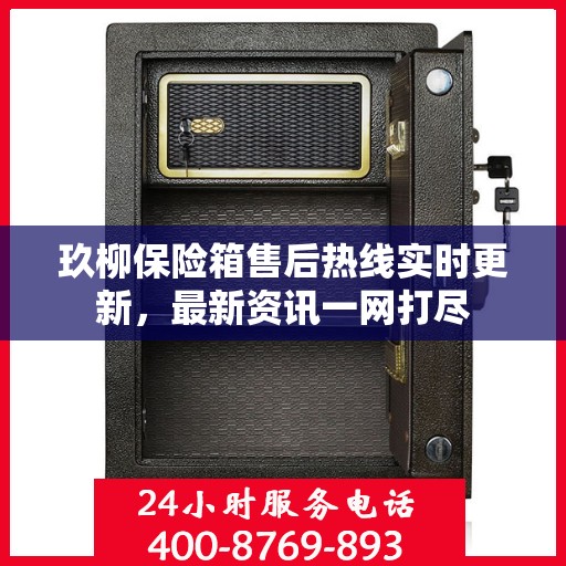 玖柳保险箱售后热线实时更新，最新资讯一网打尽