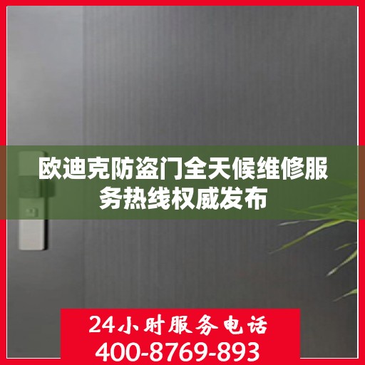 欧迪克防盗门全天候维修服务热线权威发布