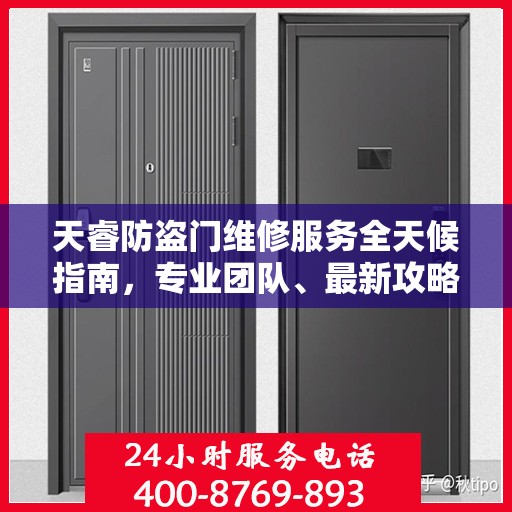 天睿防盗门维修服务全天候指南，专业团队、最新攻略及联系电话