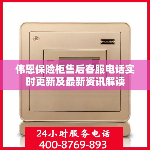 伟恩保险柜售后客服电话实时更新及最新资讯解读