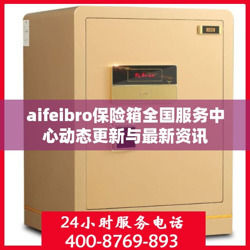 aifeibro保险箱全国服务中心动态更新与最新资讯