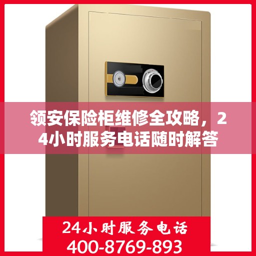 领安保险柜维修全攻略，24小时服务电话随时解答