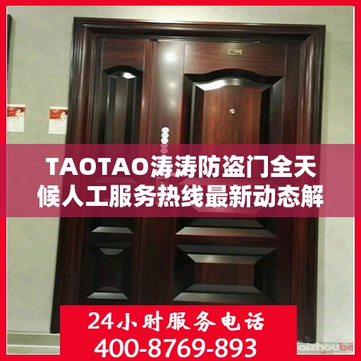 TAOTAO涛涛防盗门全天候人工服务热线最新动态解读