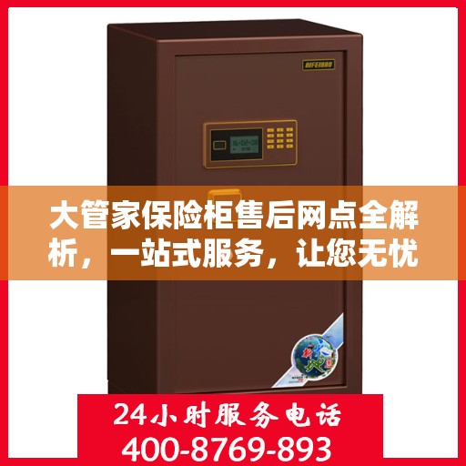 大管家保险柜售后网点全解析，一站式服务，让您无忧购物！