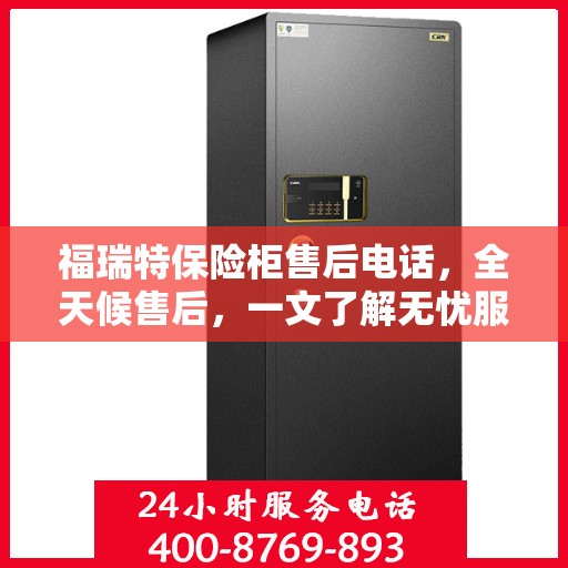 福瑞特保险柜售后电话，全天候售后，一文了解无忧服务