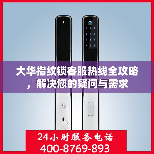 大华指纹锁客服热线全攻略，解决您的疑问与需求