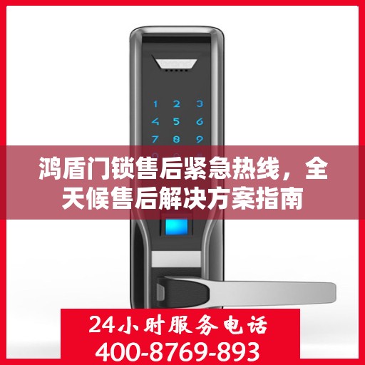 鸿盾门锁售后紧急热线，全天候售后解决方案指南
