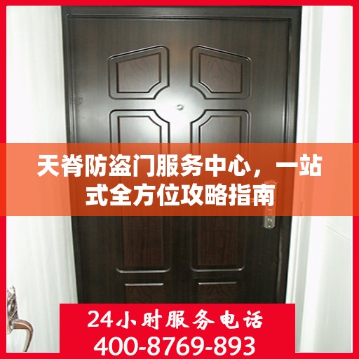 天脊防盗门服务中心，一站式全方位攻略指南