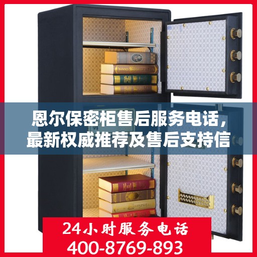 恩尔保密柜售后服务电话，最新权威推荐及售后支持信息指南