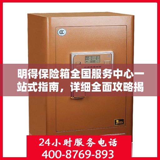明得保险箱全国服务中心一站式指南，详细全面攻略揭秘