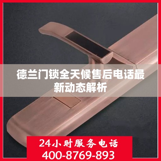 德兰门锁全天候售后电话最新动态解析