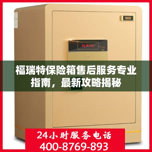福瑞特保险箱售后服务专业指南，最新攻略揭秘